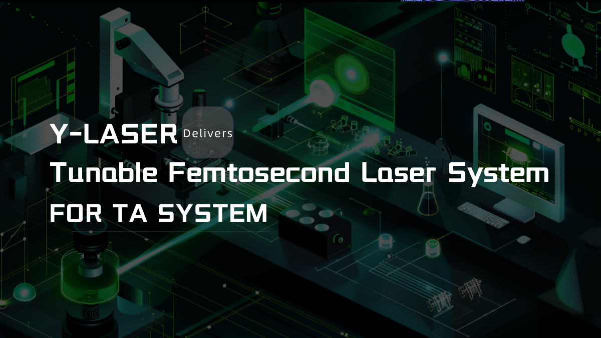 Y-Laser Successfully Delivers Tunable Femtosecond Laser System for TA System