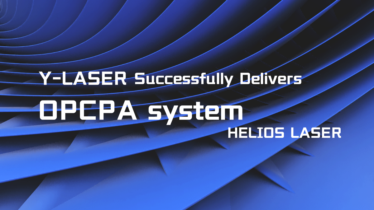 Y-LASER Successfully Delivered HELIOS Laser